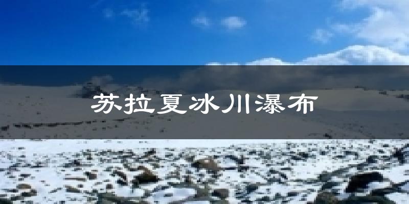 苏拉夏冰川瀑布天气预报十五天